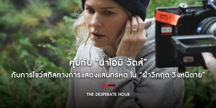 คุยกับ “นาโอมิ วัตส์” กับการโชว์สกิลทางการแสดงแสนทรหด ใน “The Desperate Hour”